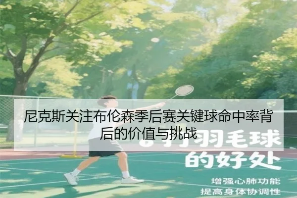 尼克斯关注布伦森季后赛关键球命中率背后的价值与挑战